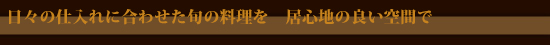 日々の仕入れに合わせた旬の料理を 居心地の良い空間で