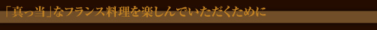 「真っ当」なフランス料理を楽しんでいただくために